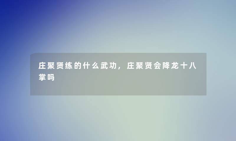 庄聚贤练的什么武功,庄聚贤会降龙十八掌吗