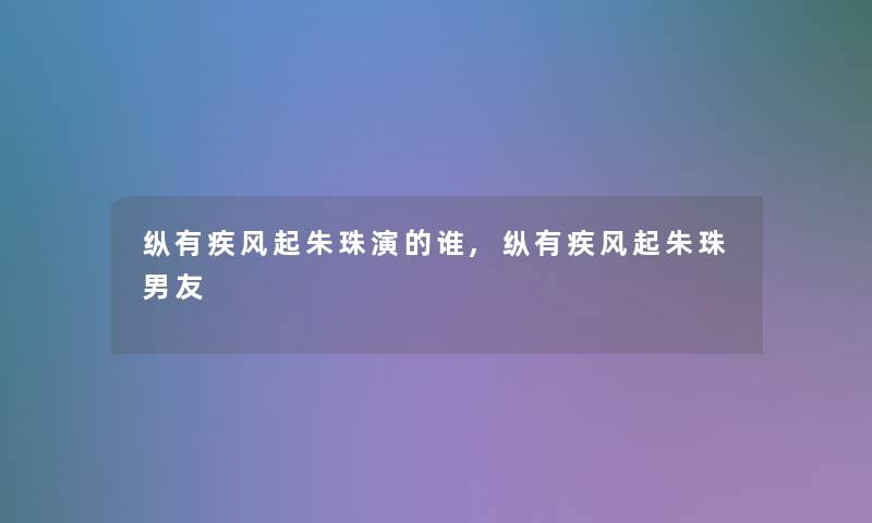 纵有疾风起朱珠演的谁,纵有疾风起朱珠男友