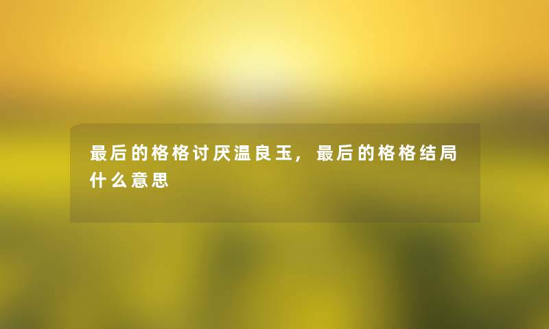 后的格格讨厌温良玉,后的格格结局什么意思