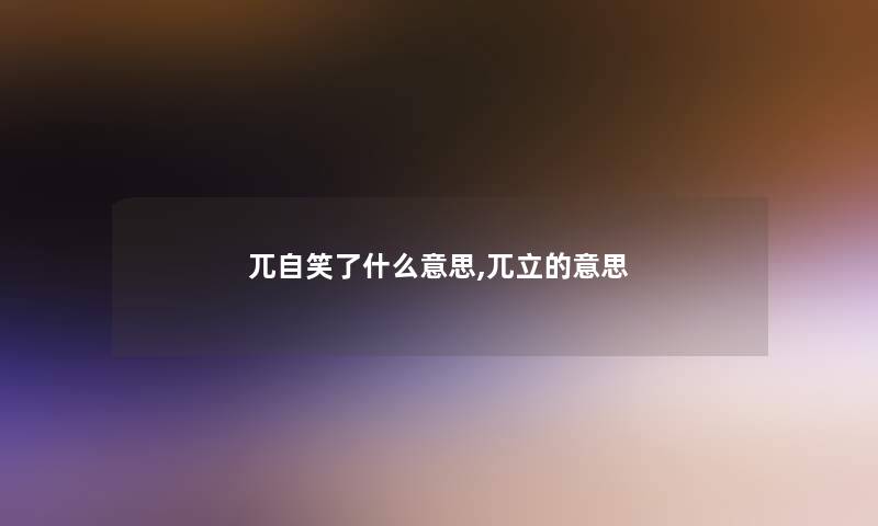 兀自笑了什么意思,兀立的意思