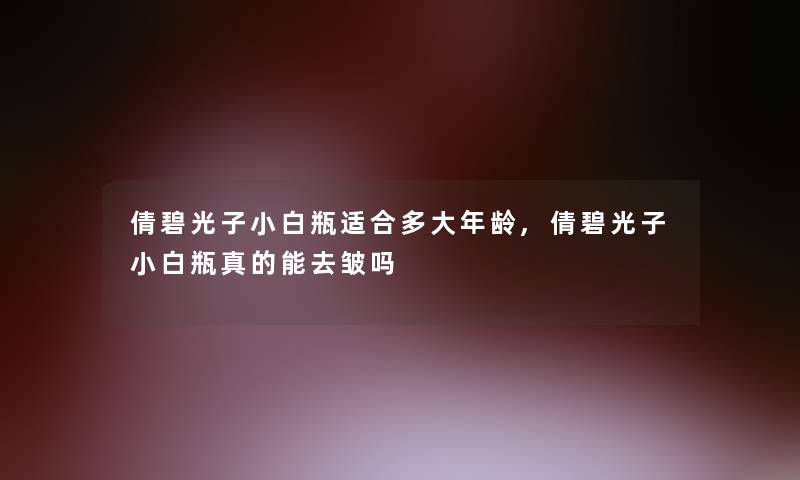 倩碧光子小白瓶适合多大年龄,倩碧光子小白瓶真的能去皱吗