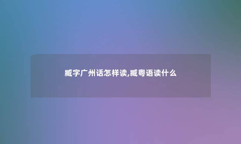 臧字广州话怎样读,臧粤语读什么