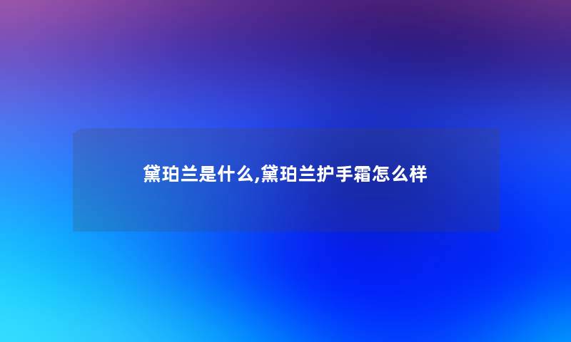 黛珀兰是什么,黛珀兰护手霜怎么样