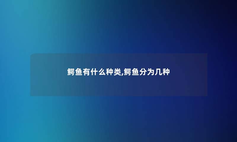 鳄鱼有什么种类,鳄鱼分为几种