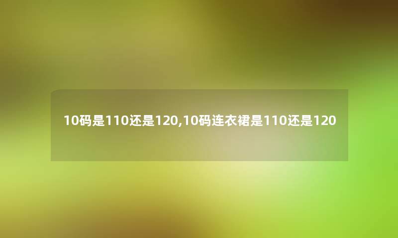 10码是110还是120,10码连衣裙是110还是120