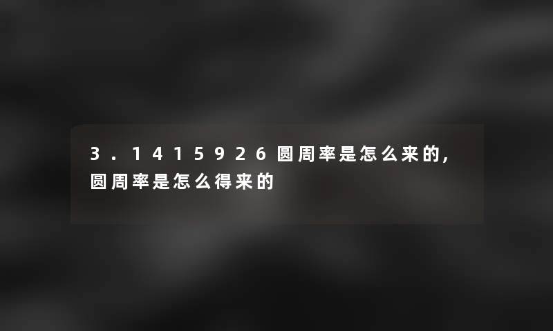 3.1415926圆周率是怎么来的,圆周率是怎么得来的