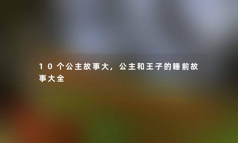 10个公主故事大,公主和王子的睡前故事大全