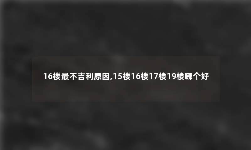 16楼不吉利原因,15楼16楼17楼19楼哪个好