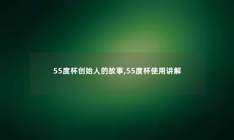 55度杯创始人的故事,55度杯使用讲解