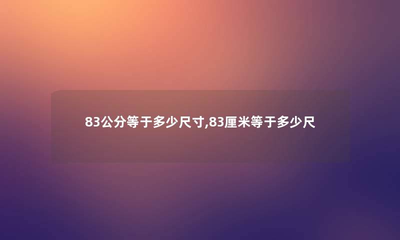 83公分等于多少尺寸,83厘米等于多少尺