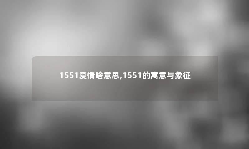 1551爱情啥意思,1551的寓意与象征