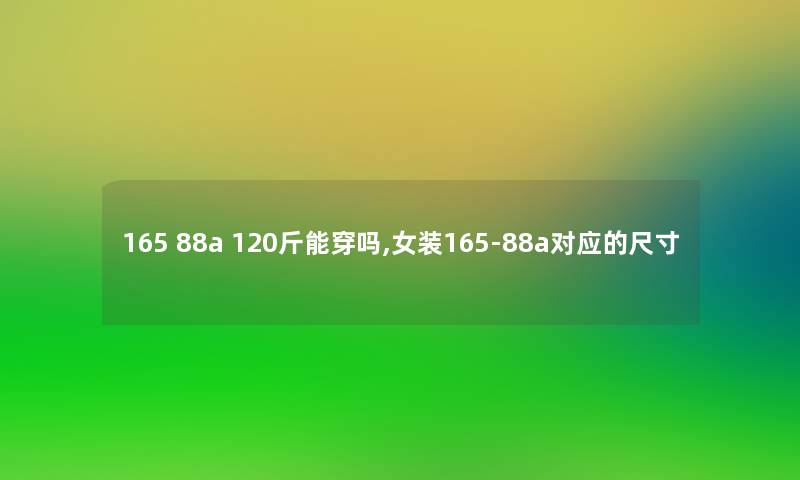 165 88a 120斤能穿吗,女装165-88a对应的尺寸