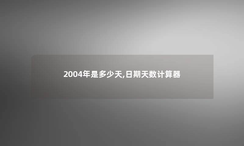 2004年是多少天,日期天数计算器