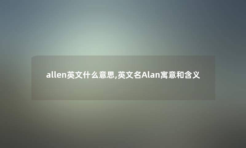 allen英文什么意思,英文名Alan寓意和含义