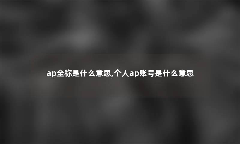 ap全称是什么意思,个人ap账号是什么意思