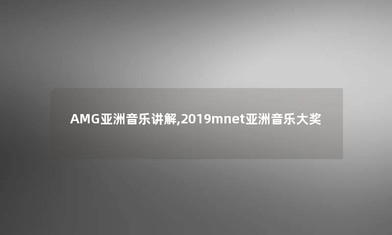 AMG亚洲音乐讲解,2019mnet亚洲音乐大奖