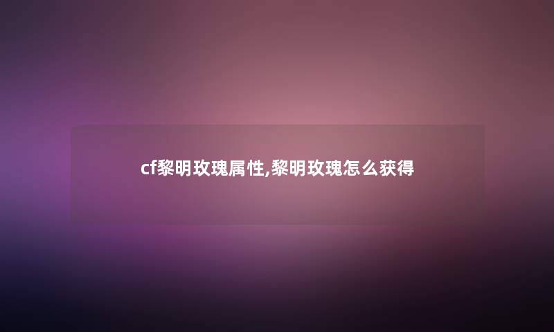 cf黎明玫瑰属性,黎明玫瑰怎么获得