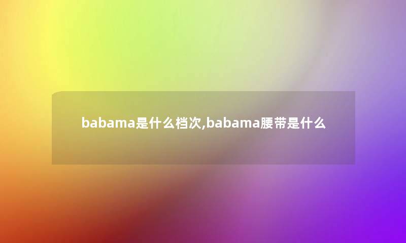 babama是什么档次,babama腰带是什么