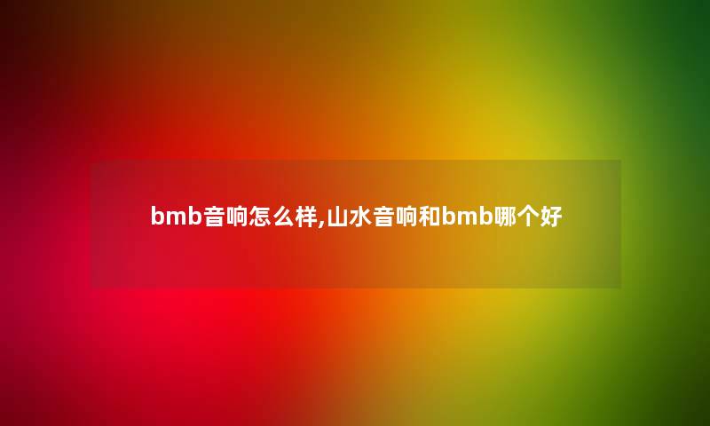 bmb音响怎么样,山水音响和bmb哪个好