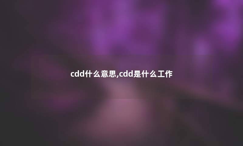 cdd什么意思,cdd是什么工作