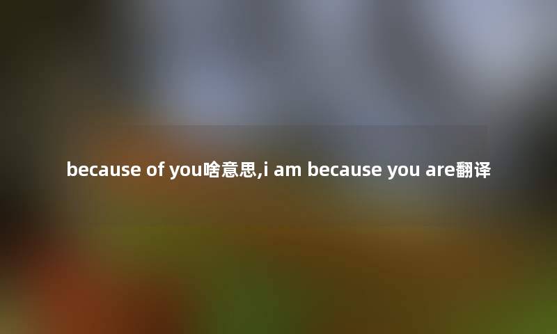 because of you啥意思,i am because you are翻译