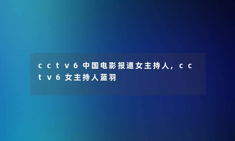 cctv6中国电影报道女主持人,cctv6女主持人蓝羽