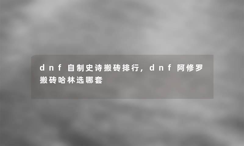 dnf自制史诗搬砖整理,dnf阿修罗搬砖哈林选哪套