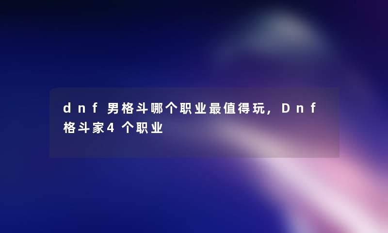 dnf男格斗哪个职业玩,Dnf格斗家4个职业