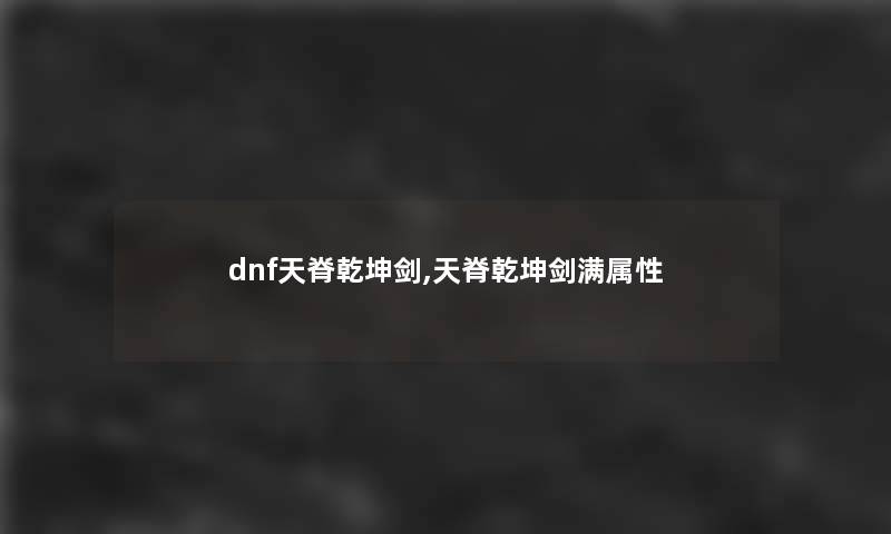 dnf天脊乾坤剑,天脊乾坤剑满属性