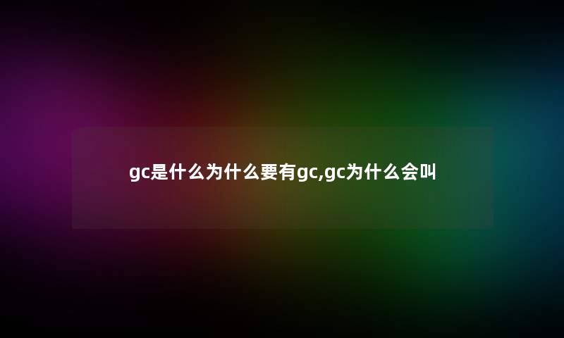 gc是什么为什么要有gc,gc为什么会叫