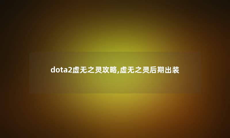 dota2虚无之灵攻略,虚无之灵后期出装