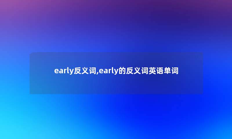 early反义词,early的反义词英语单词