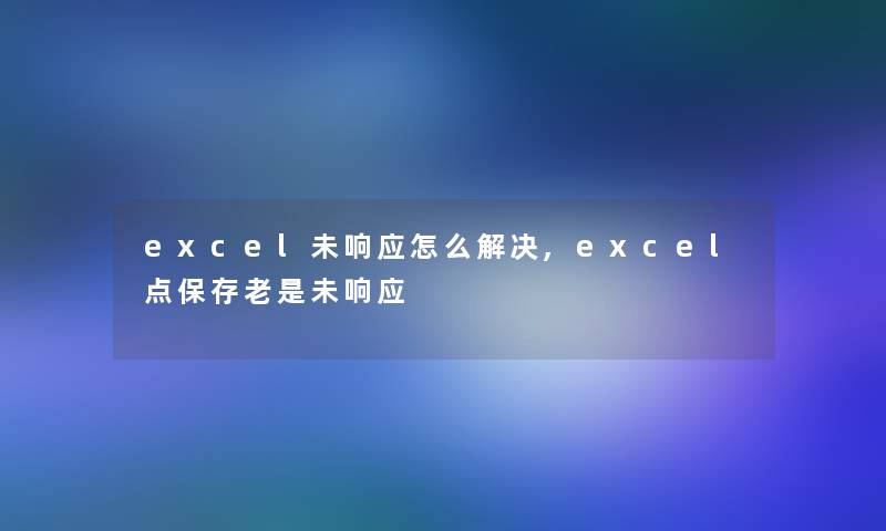 excel未响应怎么解决,excel点保存老是未响应