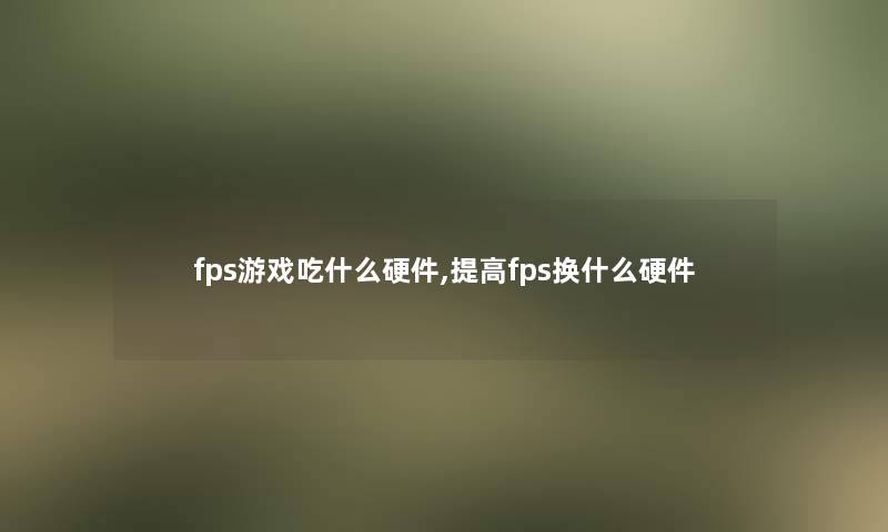 fps游戏吃什么硬件,提高fps换什么硬件