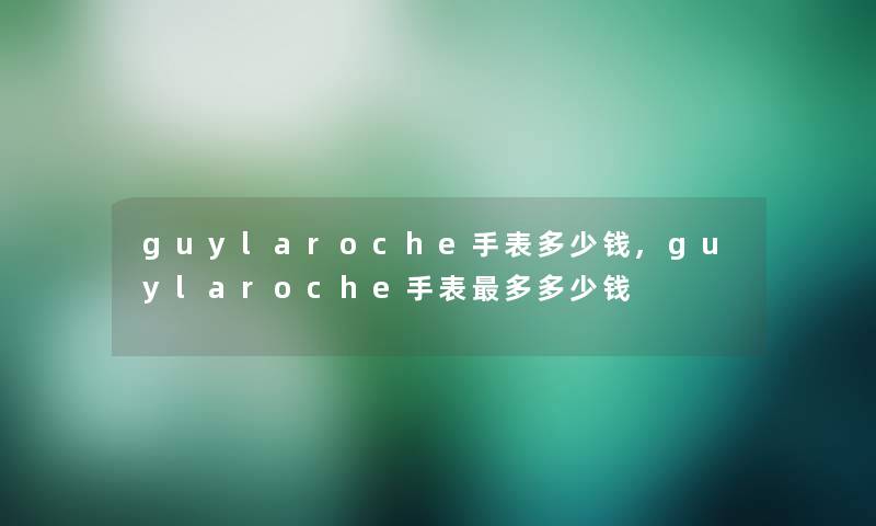 guylaroche手表多少钱,guylaroche手表多多少钱