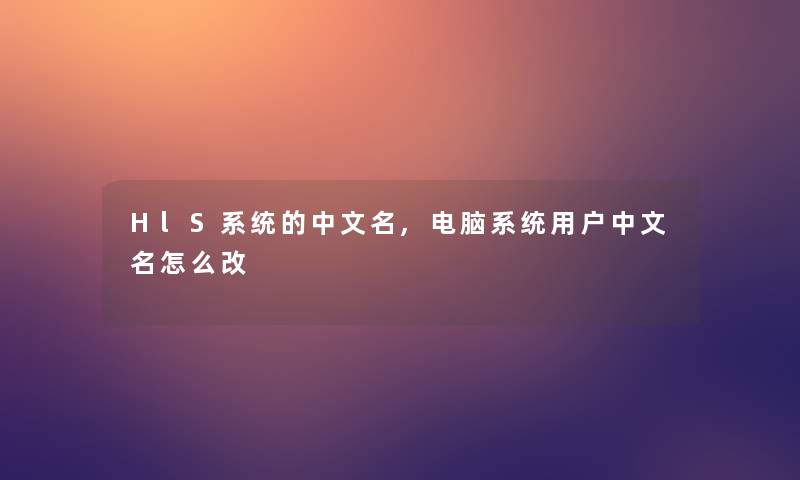 HlS系统的中文名,电脑系统用户中文名怎么改