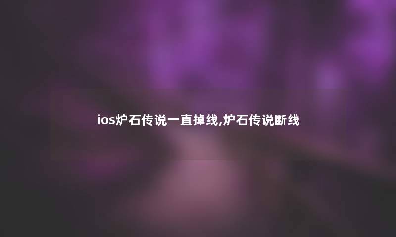 ios炉石传说一直掉线,炉石传说断线