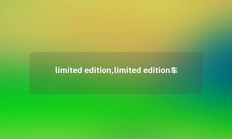 limited edition,limited edition车