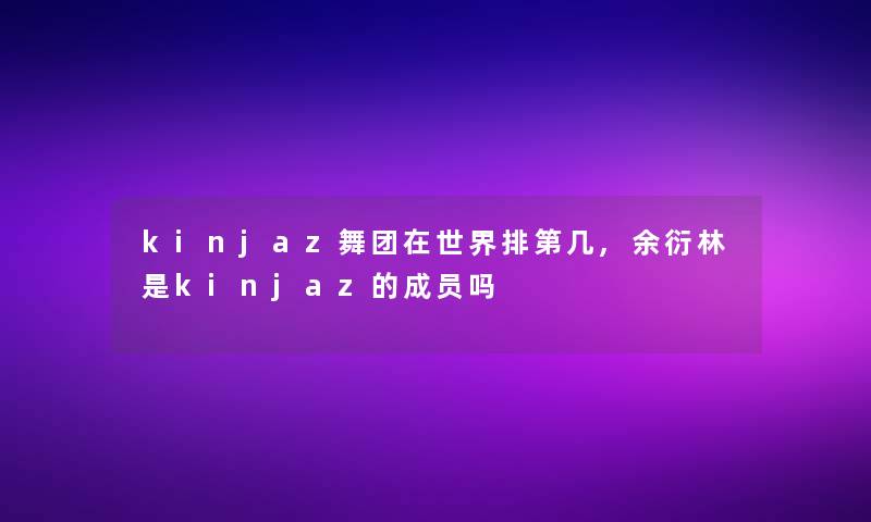 kinjaz舞团在世界排第几,余衍林是kinjaz的成员吗