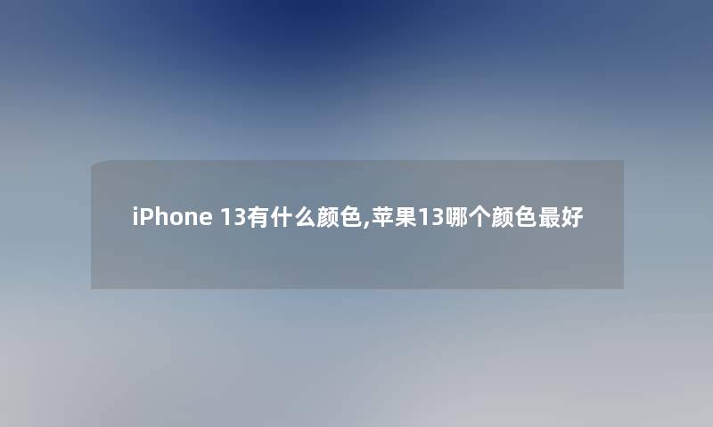 iPhone 13有什么颜色,苹果13哪个颜色好