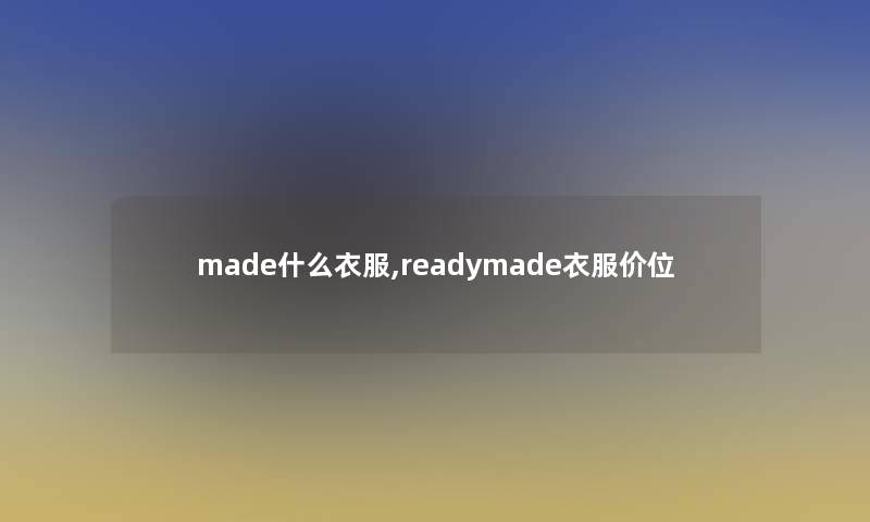 made什么衣服,readymade衣服价位