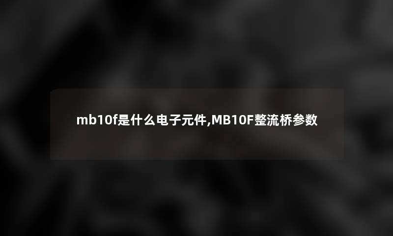 mb10f是什么电子元件,MB10F整流桥参数