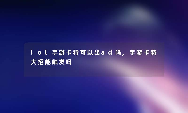 lol手游卡特可以出ad吗,手游卡特大招能触发吗