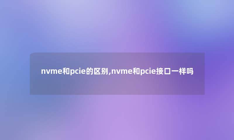 nvme和pcie的区别,nvme和pcie接口一样吗