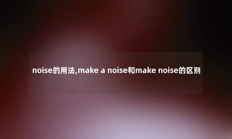 noise的用法,make a noise和make noise的区别