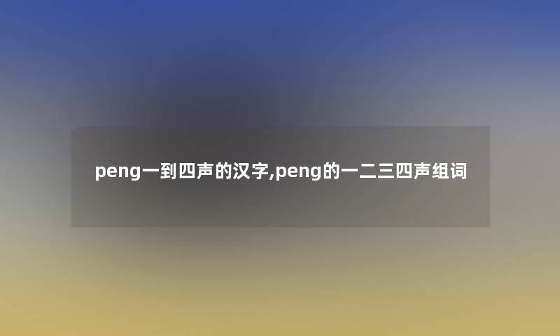 peng一到四声的汉字,peng的一二三四声组词