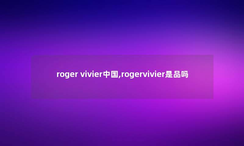 roger vivier中国,rogervivier是品吗