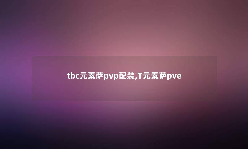 tbc元素萨pvp配装,T元素萨pve