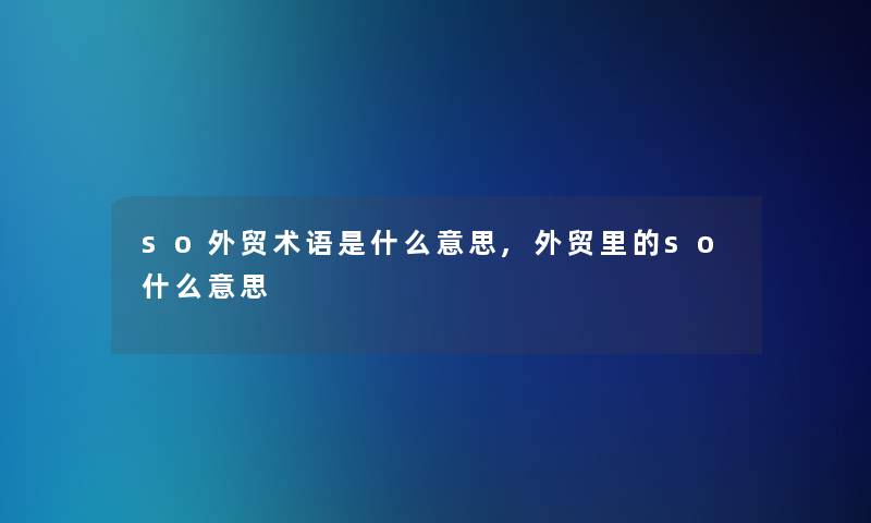 so外贸术语是什么意思,外贸里的so什么意思