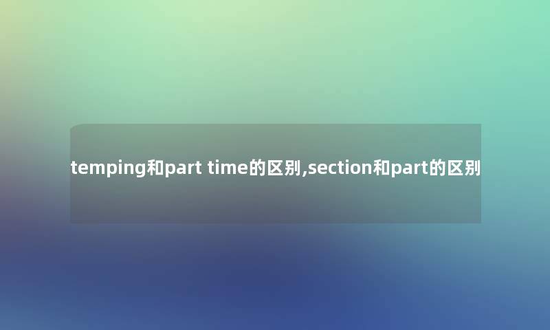 temping和part time的区别,section和part的区别